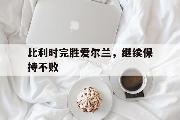 亚博体育官网-比利时惨胜